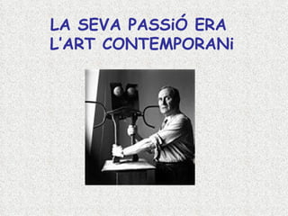 LA SEVA PASSiÓ ERA  L’ART CONTEMPORANi 