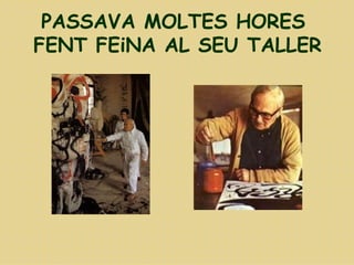 PASSAVA MOLTES HORES  FENT FEiNA AL SEU TALLER 