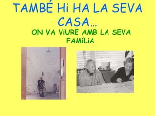 TAMBÉ Hi HA LA SEVA CASA… ON VA ViURE AMB LA SEVA FAMíLiA 