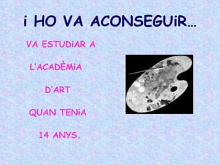 i HO VA ACONSEGUiR … VA ESTUDiAR A  L’ACADÈMiA  D’ART  QUAN TENiA  14 ANYS. 