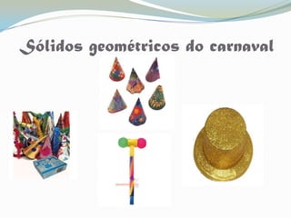 Sólidos geométricos do carnaval
 