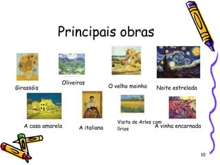 Principais obras Girassóis  Noite estrelada  O velho moinho A casa amarela A vinha encarnada A italiana Visita de Arles com lírios Oliveiras  