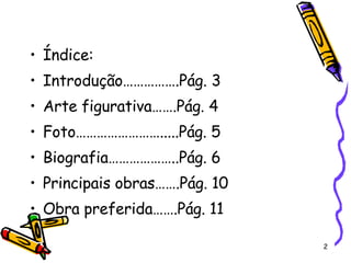 Índice: Introdução…………….Pág. 3 Arte figurativa…….Pág. 4 Foto…………………….....Pág. 5 Biografia………………..Pág. 6 Principais obras…….Pág. 10 Obra preferida…….Pág. 11 