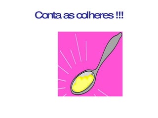 Conta as colheres !!! 