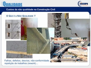 Custos da não qualidade na Construção Civil
O QUE É A NÃO QUALIDADE ?
Falhas, defeitos, desvios, não-conformidade,
repetição de trabalhos (rework)…
 