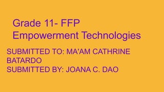 SUBMITTED TO: MA'AM CATHRINE
BATARDO
SUBMITTED BY: JOANA C. DAO
Grade 11- FFP
Empowerment Technologies
 