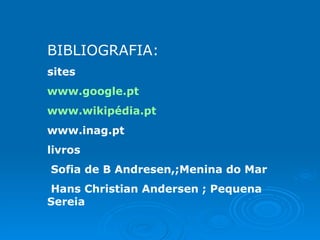 BIBLIOGRAFIA: sites www.google.pt www.wikipédia.pt www.inag.pt livros Sofia de B Andresen,;Menina do Mar Hans Christian Andersen ; Pequena Sereia 