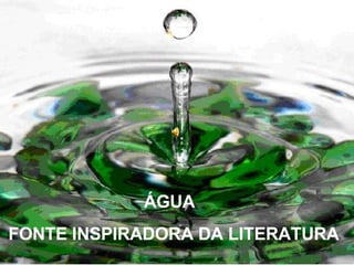 ÁGUA FONTE INSPIRADORA DA LITERATURA 