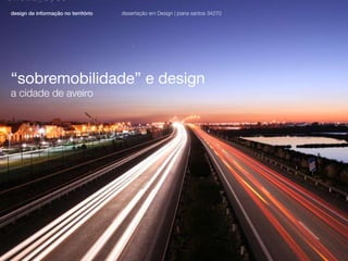 dissertação em Design | joana santos 34270
design de informação no território




“sobremobilidade” e design
a cidade de aveiro
 