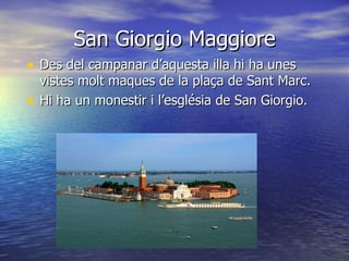 San Giorgio Maggiore
• Des del campanar d’aquesta illa hi ha unes
    vistes molt maques de la plaça de Sant Marc.
•   Hi ha un monestir i l’església de San Giorgio.
 