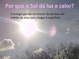 Por que o Sol dá luz e calor?A energia gerada no interior do Sol leva um milhão de anos para chegar à superfície.