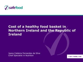 Cost of a healthy food basket in
Northern Ireland and the Republic of
Ireland
Joana Caldeira Fernandes da Silva
Chief Specialist in Nutrition
 