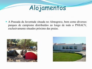 Alojamentos
 A Pousada da Juventude situada no Almograve, bem como diversos
parques de campismo distribuídos ao longo de todo o PNSACV,
exclusivamente situados próximo das praias.
 