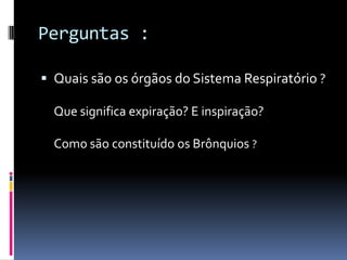 Perguntas :Quais são os órgãos do Sistema Respiratório ?	    						                      Que significa expiração? E inspiração?     		 							       Como são constituído os Brônquios ?Trabalho Realizado por:Joana e Gisela, 6ºDEscola EB 2,3 Gil VicenteFim
