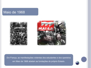 Maio de 1968




 Em França, as manifestações violentas dos estudantes e dos operários
       em Maio de 1968 abalam as fundações do próprio Estado.
 