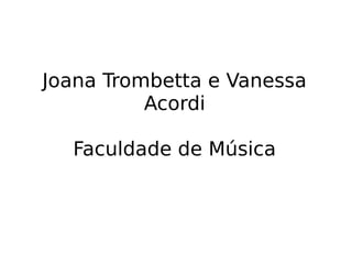 Joana Trombetta e Vanessa
Acordi
Faculdade de Música
 