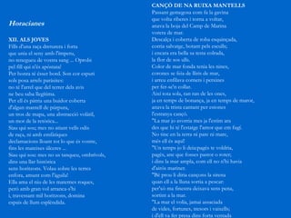 Horacianes XII. ALS JOVES   Fills d'una raça dreturera i forta  que unia el seny amb l'ímpetu,  no renegueu de vostra sang ... Oprobi  pel fill qui n'és apòstata!  Per honra té ésser bord. Son cor espuri  sols posa arrels paràsites:  no té l'arrel que del terrer dels avis  ne beu saba llegítima.  Per ell és pàtria una buidor coberta  d'algun mantell de púrpura,  un tros de mapa, una abstracció volàtil,  un mot de la retòrica...  Siau qui sou; mes no atiant vells odis  de raça, ni amb emfàtiques  declamacions lloant tot lo que és vostre,  fins les mateixes úlceres ...  Siau qui sou: mes no us tanqueu, ombrívols,  dins una llar històrica  sens horitzons. Volau sobre les terres  enfora, amunt com l'àguila!  Ella ama el niu de les maternes roques,  però amb gran vol arranca-s'hi  i, travessant mil horitzons, domina  espais de llum esplèndida.   CANÇÓ DE NA RUIXA MANTELLS   Passant gemegosa com fa la gavina  que volta riberes i torna a voltar,  anava la boja del Camp de Marina  vorera de mar. Descalça i coberta de roba esquinçada,  corria salvatge, botant pels esculls;  i encara era bella sa testa colrada,  la flor de sos ulls. Color de mar fonda tenia les nines,  corones se feia de lliris de mar,  i arreu enfilava cornets i petxines  per fer-se'n collar. Així tota sola, ran ran de les ones,  ja en temps de bonança, ja en temps de maror,  anava la trista cantant per estones  l'estranya cançó. "La mar jo avorria mes ja l'estim ara  des que hi té l'estatge l'amor que em fugí.  No tinc en la terra ni pare ni mare,  més ell és aquí! "Un temps jo li deia:pagès te voldria,  pagès, anc que fosses pastor o roter;  i dins la mar ampla, com ell no n'hi havia  d'airós mariner. "Bé prou li diria cançons la sirena  quan ell a la lluna sortia a pescar:  per'xò ma finestra deixava sens pena,  sortint a la mar. "La mar el volia, jamai assaciada  de vides, fortunes, tresors i vaixells;  i d'ell va fer presa dins forta ventada  Na Ruixa-mantells. 