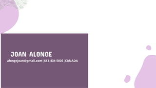 alongejoan@gmail.com|613-434-5805|CANADA
JOAN ALONGE
 