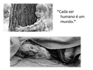 “Cada ser
  humano é um
  mundo."
 