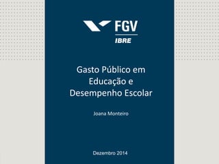 Gasto Público em 
Educação e 
Desempenho Escolar 
Joana Monteiro 
Dezembro 2014 
 