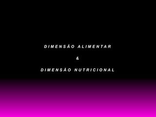 DIMENSÃO ALIMENTAR

         &

DIMENSÃO NUTRICIONAL
 