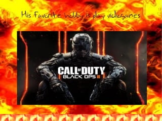 His favorite hobby is play vidiogames
 