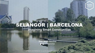 SELANGOR | BARCELONA
Imagining Smart Communities
Joan-Anton Sanchez
@joanasanchez
CONFIDENTIAL AND PROPRIETARY Any use of this material without specific permission Mediaurban is strictly prohibited
 
