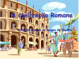 A civilização Romana O mundo romano no apogeu do Império 