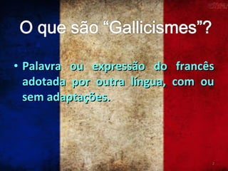 • Palavra ou expressão do francês
adotada por outra língua, com ou
sem adaptações.

2

 