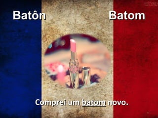 Batôn

Batom

Comprei um batom novo.
4

 
