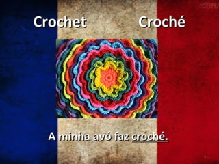 Crochet

Croché

A minha avó faz croché.
5

 