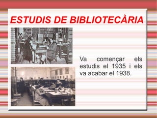 ESTUDIS DE BIBLIOTECÀRIA

Va
començar
els
estudis el 1935 i els
va acabar el 1938.

 