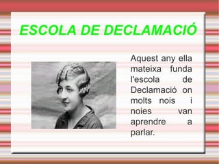 ESCOLA DE DECLAMACIÓ
Aquest any ella
mateixa funda
l'escola
de
Declamació on
molts nois
i
noies
van
aprendre
a
parlar.

 