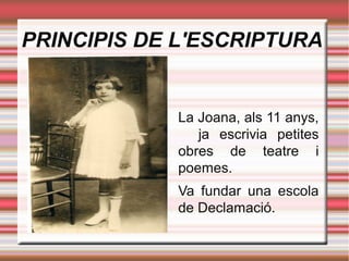 PRINCIPIS DE L'ESCRIPTURA

La Joana, als 11 anys,
ja escrivia petites
obres de teatre i
poemes.
Va fundar una escola
de Declamació.

 