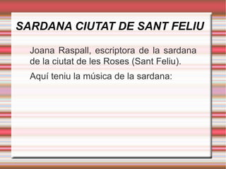 SARDANA CIUTAT DE SANT FELIU
Joana Raspall, escriptora de la sardana
de la ciutat de les Roses (Sant Feliu).
Aquí teniu la música de la sardana:

 
