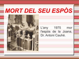MORT DEL SEU ESPÒS
L'any
1975
mor
l'espòs de la Joana,
Dr. Antoni Cauhé.

 