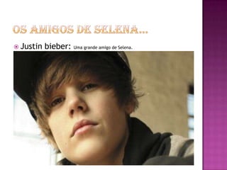 Os amigos de Selena…Justin bieber: Uma grande amigo de Selena.