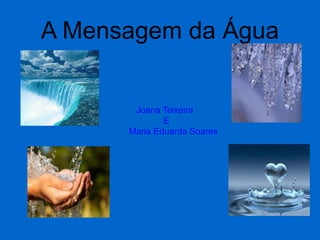 A Mensagem da Água
Joana Teixeira
E
Maria Eduarda Soares
 