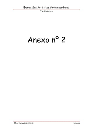 Expressões Artísticas Contemporâneas
                         ECM-Pós Laboral




               Anexo nº 2




Tânia Prates 2009/2010                           Página 19
 