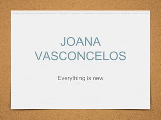 JOANA
VASCONCELOS
Everything is new
 