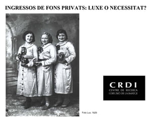 INGRESSOS DE FONS PRIVATS: LUXE O NECESSITAT?




                        Foto Lux, 1929
 