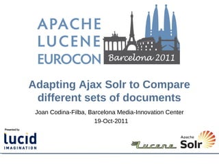 Adapting Ajax Solr to Compare
 different sets of documents
 Joan Codina-Filba, Barcelona Media-Innovation Center
                      19-Oct-2011
 