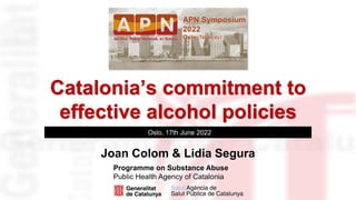Catalonia’s commitment to
effective alcohol policies
Oslo, 17th June 2022
Joan Colom & Lidia Segura
 