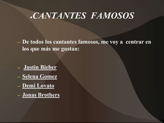 CANTANTES  FAMOSOS De todos los cantantes famosos, me voy a  centrar en los que más me gustan: Justin Bieber Selena Gomez DemiLovato JonasBrothers 