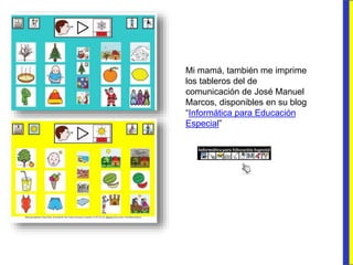 Mi mamá, también me imprime
los tableros del de
comunicación de José Manuel
Marcos, disponibles en su blog
“Informática para Educación
Especial”
 