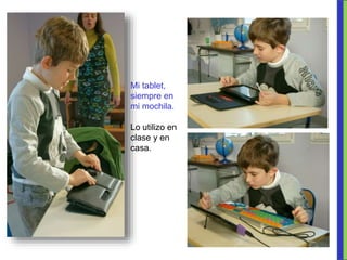 Mi tablet,
siempre en
mi mochila.
Lo utilizo en
clase y en
casa.
 