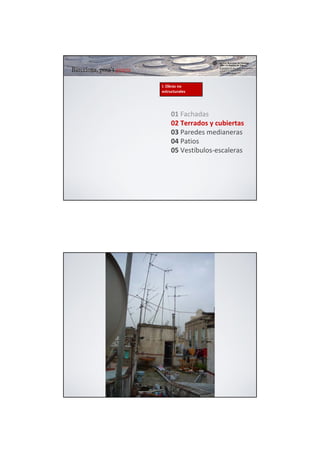 I. Obras no 
estructurales




     01 Fachadas
     02 Terrados y cubiertas
     03 Paredes medianeras
     04 Patios
     05 Vestíbulos‐escaleras
 