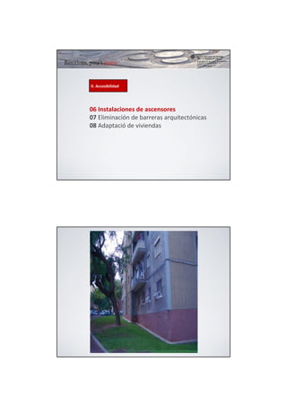 II. Accesibilidad




06 Instalaciones de ascensores
07 Eliminación de barreras arquitectónicas
08 Adaptació de viviendas
 