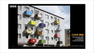 CASO IKEA
  Comunicación 360º
       e innovación
     en marketing y
  nuevas tecnologías



JOAN ESTORNELL CREMADES
 