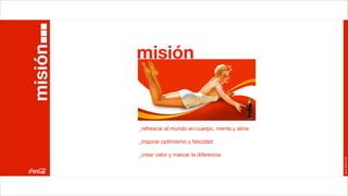 misión
misión



         _refrescar al mundo en cuerpo, mente y alma

         _inspirar optimismo y felicidad

         _crear valor y marcar la diferencia




                                                       Joan Estornell
 